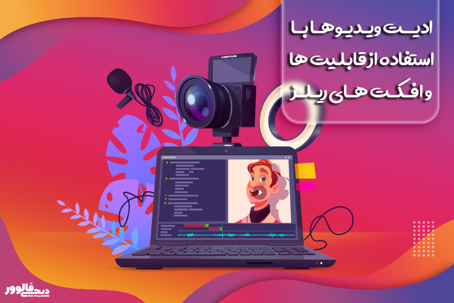 ادیت ویدیوها با استفاده از قابلیت ها و افکت های ریلز